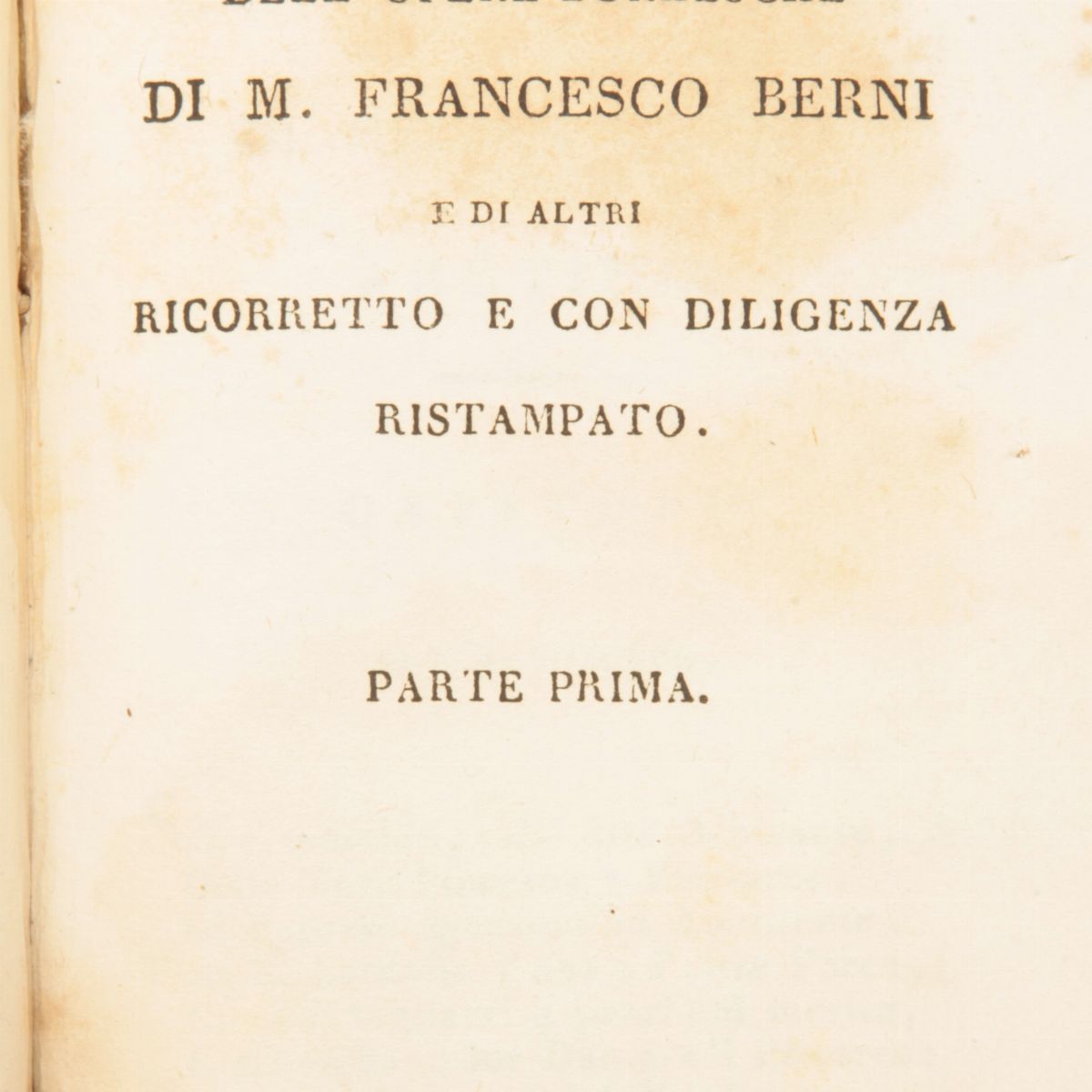 Opere Burlesche di Francesco Berni. il Primo Libro Parte Prima e Parte Seconda. il Secondo Libro ...