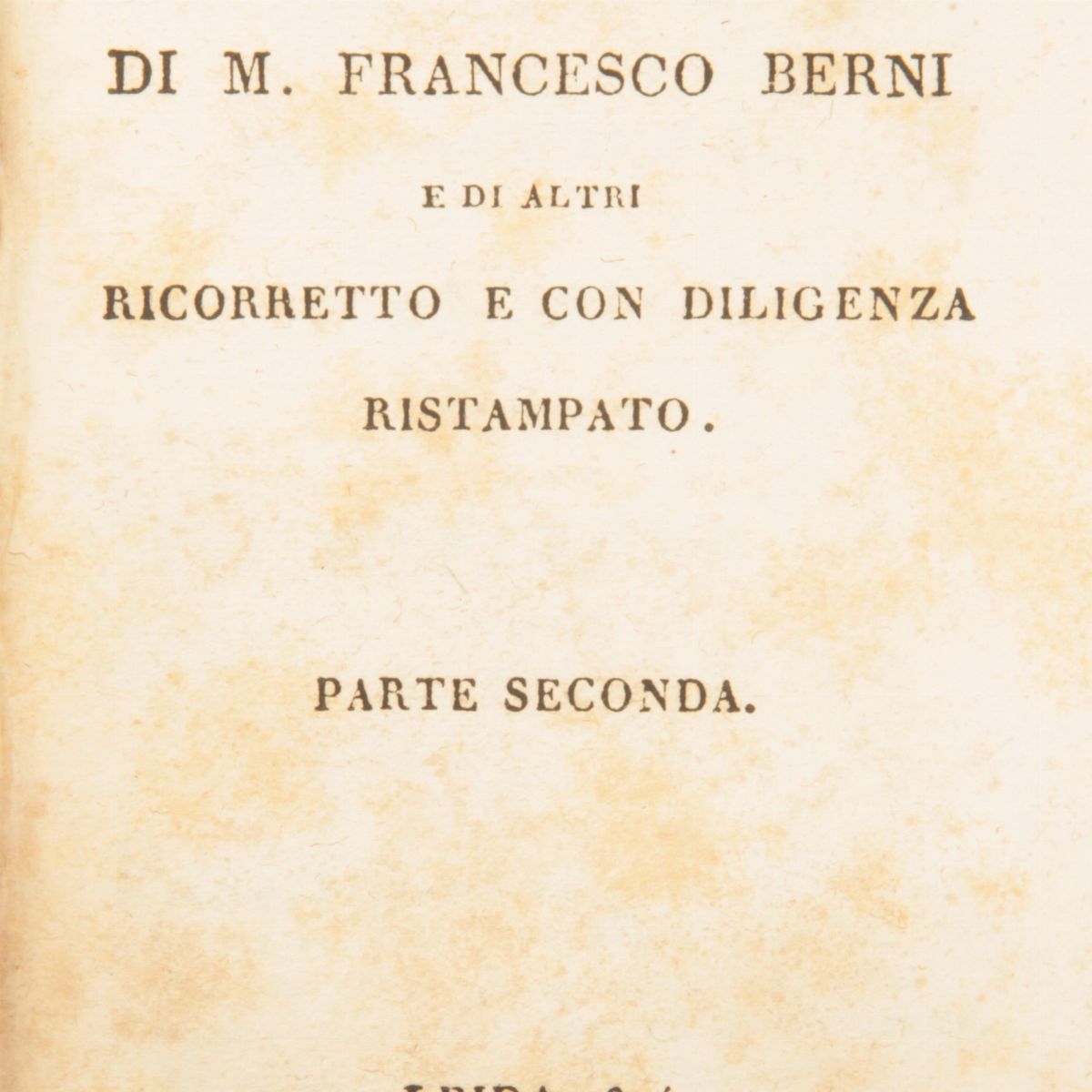 Opere Burlesche di Francesco Berni. il Primo Libro Parte Prima e Parte Seconda. il Secondo Libro ...