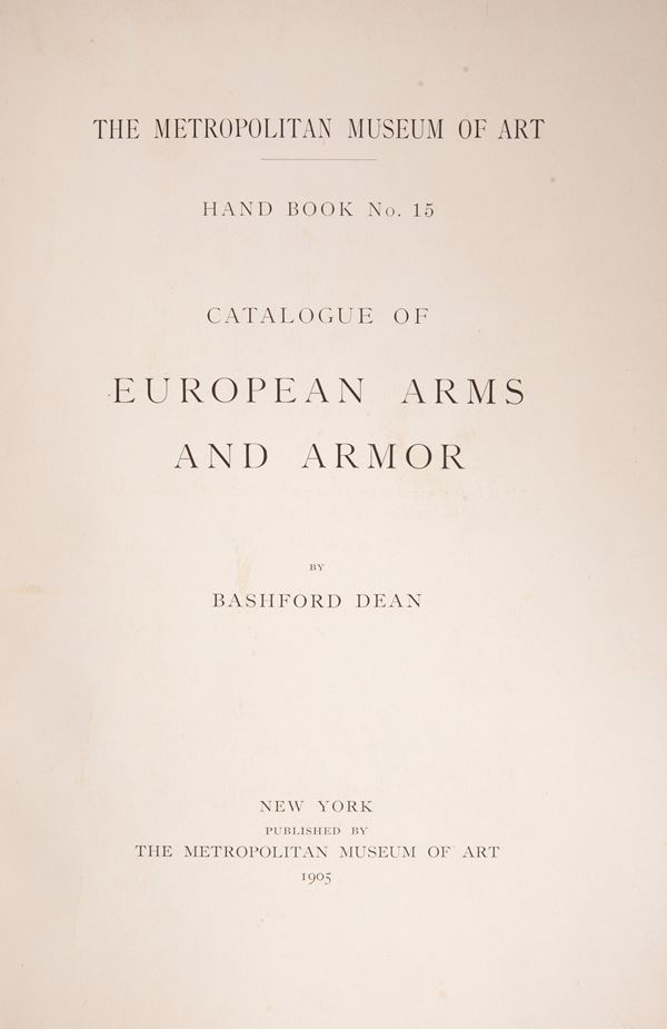 Lotto 3 opere; Bashford Dean - Catalogue of European Arms and Armor. The Metropolitan Museum of Art Hand Book No. 15, 1905 (2 copie); Catalogue of a Loan Exhibition of Arms and Armor, 1911