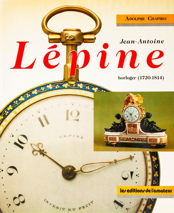 Adolphe Chapiro - Jean Antoine Lepine. Horloger (1720-1814). Histoire du Developpement de L'Horologerie en France, de 1600 a L'Empire