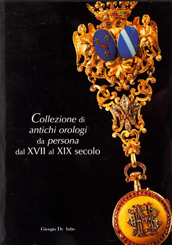 Giorgio De Iulis - Collezione antichi orologi da persona dal XVII al XIX secolo. Catalogo della Mostra, Palazzo dei Capitani, Ascoli Piceno 2000