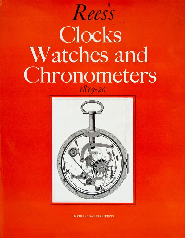 Abraham Rees - Rees's Clocks Watches and Chronometers 1819-20. A Selection from The Cyclopaedia; Or Universal Dictionary of Arts, Sciences and Literature