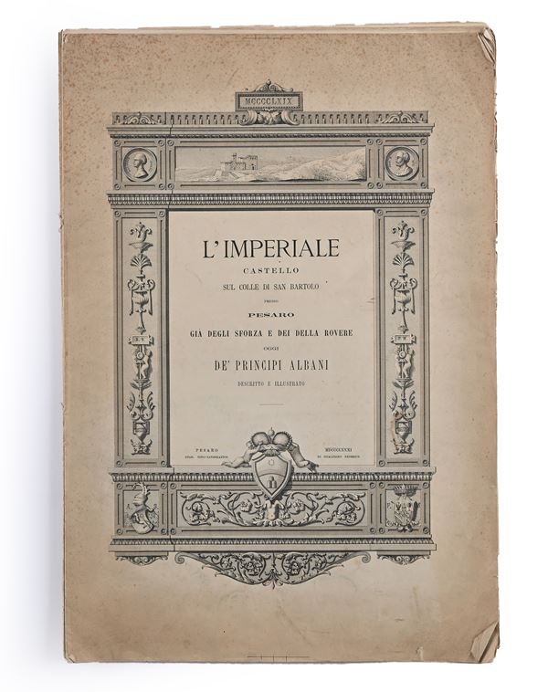 L'imperiale Castello sul colle di San Bartolo presso Pesaro Già degli Sforza e dei Della Rovere oggi de' Principi Albani. Descritto ed illustrato